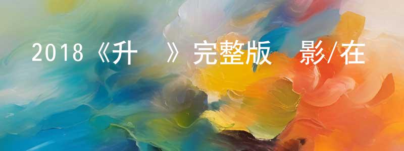 曾富民的動漫綜藝大全,2018《升級》完整版電影/在線觀看/百度云-美劇天堂